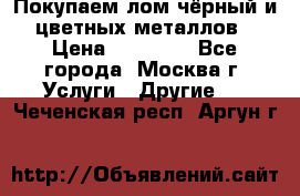 Покупаем лом чёрный и цветных металлов › Цена ­ 13 000 - Все города, Москва г. Услуги » Другие   . Чеченская респ.,Аргун г.